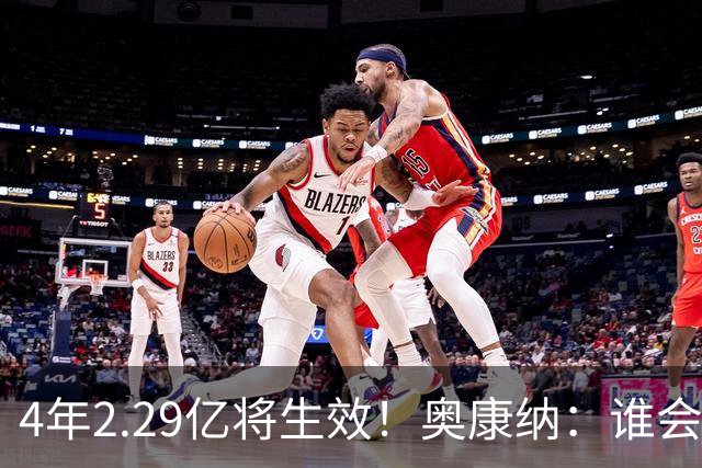 4年2.29亿将生效！奥康纳：谁会要福克斯？马刺可能不得不留着他
